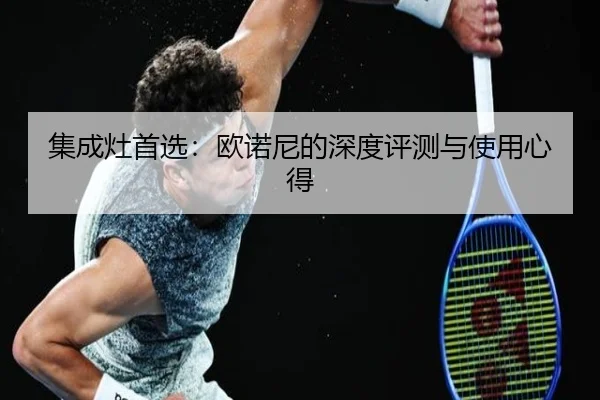 集成灶首选：欧诺尼的深度评测与使用心得