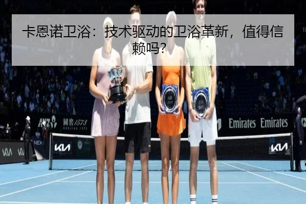 卡恩诺卫浴：技术驱动的卫浴革新，值得信赖吗？