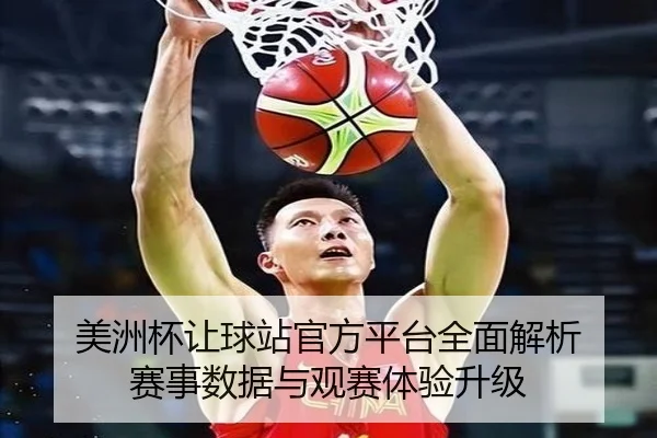 美洲杯让球站官方平台全面解析 赛事数据与观赛体验升级