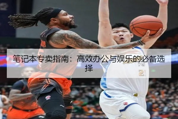 笔记本专卖指南：高效办公与娱乐的必备选择