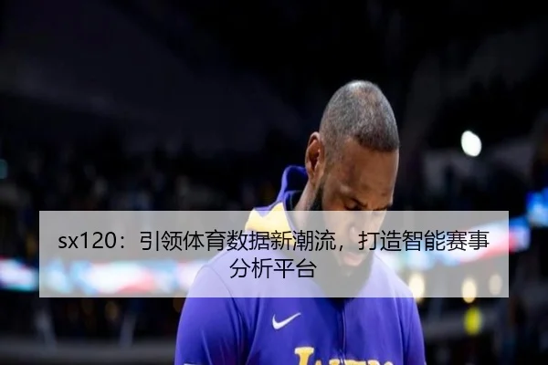 sx120：引领体育数据新潮流，打造智能赛事分析平台